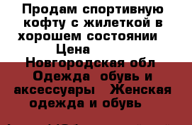 Продам спортивную кофту с жилеткой в хорошем состоянии › Цена ­ 550 - Новгородская обл. Одежда, обувь и аксессуары » Женская одежда и обувь   